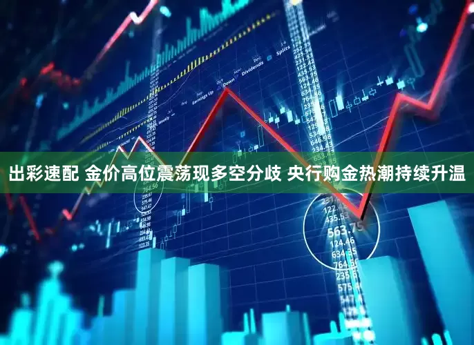 出彩速配 金价高位震荡现多空分歧 央行购金热潮持续升温