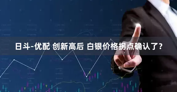 日斗-优配 创新高后 白银价格拐点确认了？