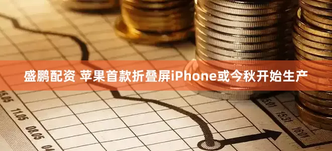 盛鹏配资 苹果首款折叠屏iPhone或今秋开始生产