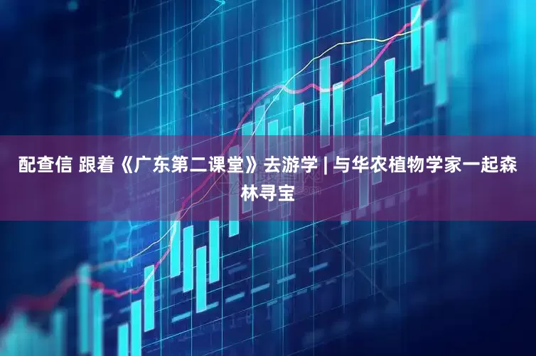 配查信 跟着《广东第二课堂》去游学 | 与华农植物学家一起森林寻宝