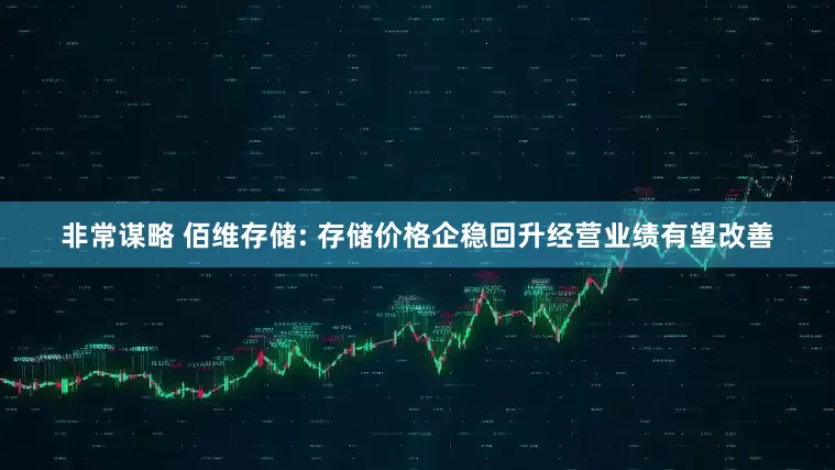 非常谋略 佰维存储: 存储价格企稳回升经营业绩有望改善