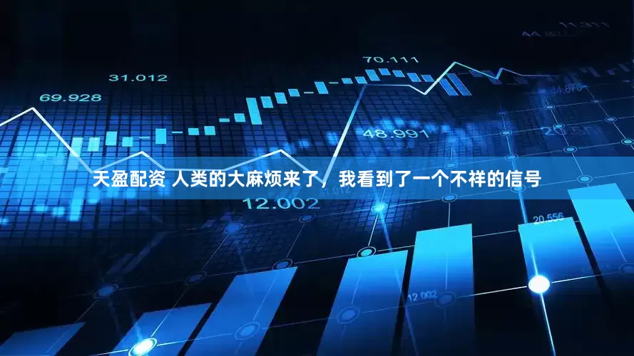 天盈配资 人类的大麻烦来了，我看到了一个不祥的信号