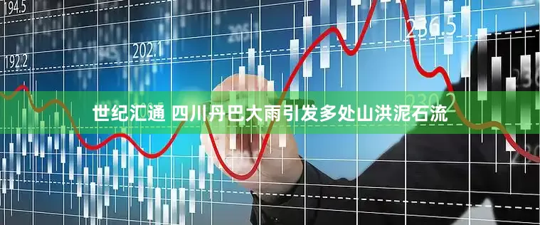 世纪汇通 四川丹巴大雨引发多处山洪泥石流