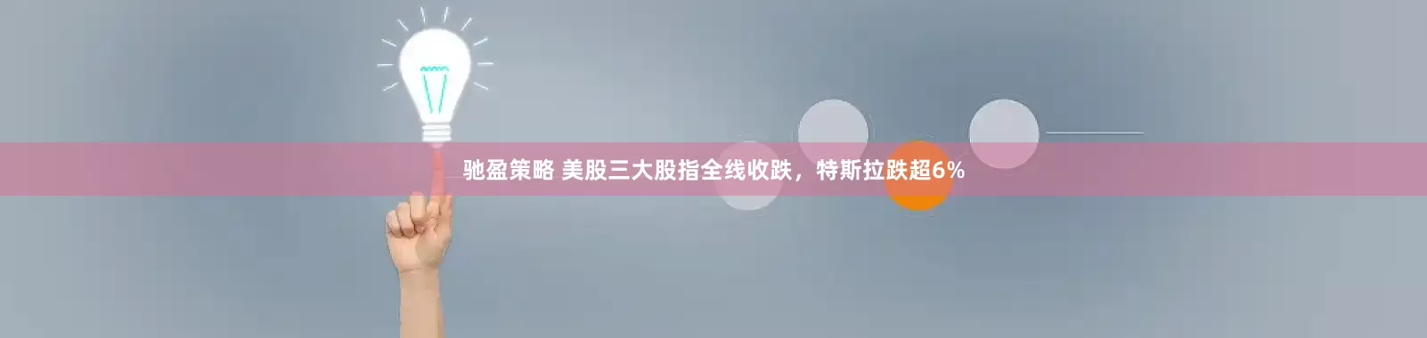 驰盈策略 美股三大股指全线收跌，特斯拉跌超6%