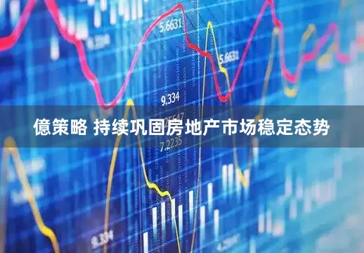 億策略 持续巩固房地产市场稳定态势
