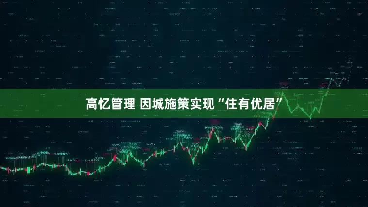 高忆管理 因城施策实现“住有优居”