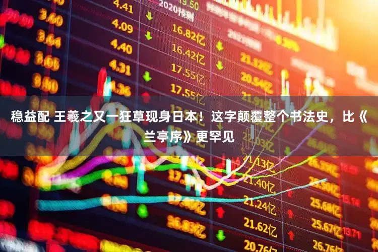 稳益配 王羲之又一狂草现身日本！这字颠覆整个书法史，比《兰亭序》更罕见