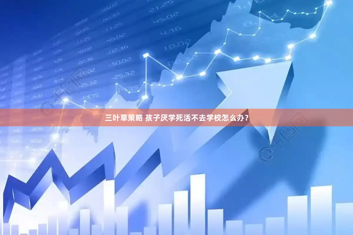 三叶草策略 孩子厌学死活不去学校怎么办？