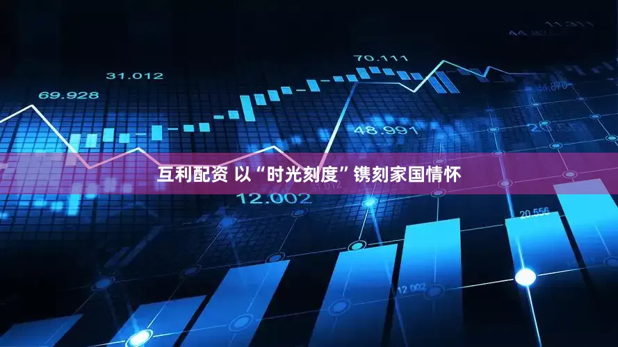互利配资 以“时光刻度”镌刻家国情怀