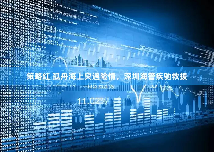 策略红 孤舟海上突遇险情，深圳海警疾驰救援