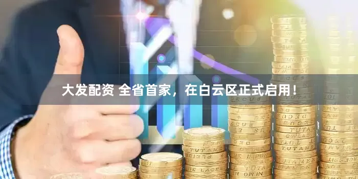 大发配资 全省首家，在白云区正式启用！