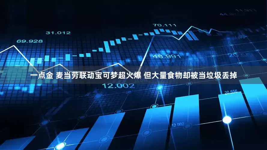 一点金 麦当劳联动宝可梦超火爆 但大量食物却被当垃圾丢掉
