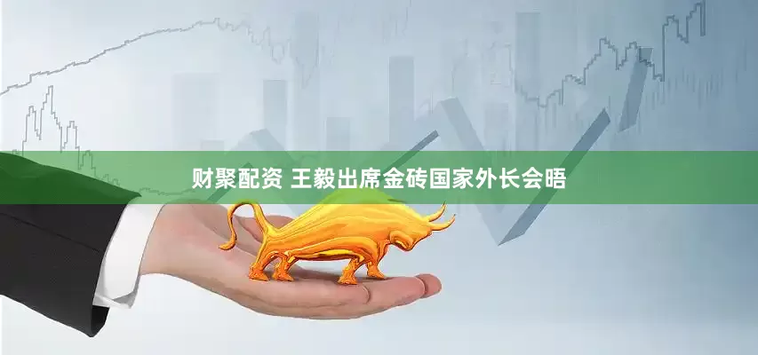 财聚配资 王毅出席金砖国家外长会晤