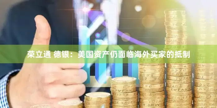 荣立通 德银：美国资产仍面临海外买家的抵制