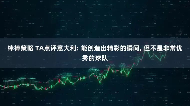 棒棒策略 TA点评意大利: 能创造出精彩的瞬间, 但不是非常优秀的球队