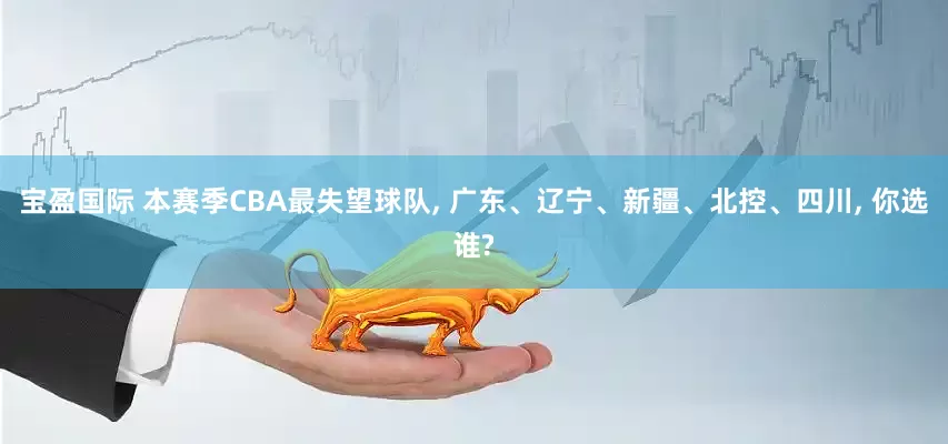 宝盈国际 本赛季CBA最失望球队, 广东、辽宁、新疆、北控、四川, 你选谁?