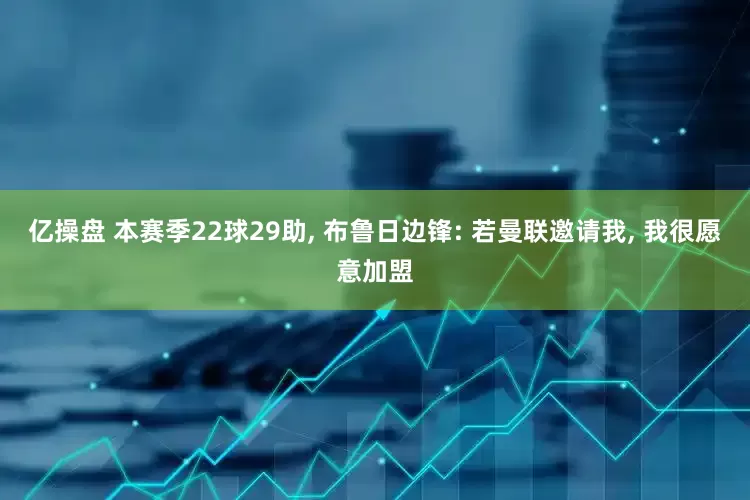 亿操盘 本赛季22球29助, 布鲁日边锋: 若曼联邀请我, 我很愿意加盟