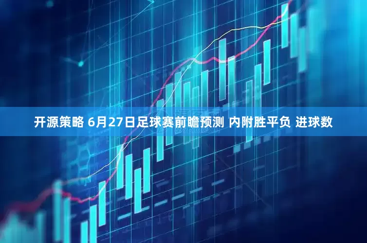 开源策略 6月27日足球赛前瞻预测 内附胜平负 进球数