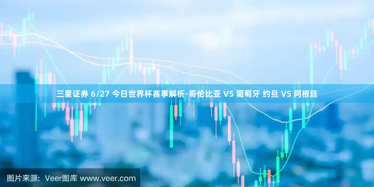 三星证券 6/27 今日世界杯赛事解析-哥伦比亚 VS 葡萄牙 约旦 VS 阿根廷