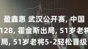 盈鑫惠 武汉公开赛, 中国名将单杆128, 霍金斯出局, 51岁老将5-2轻松晋级
